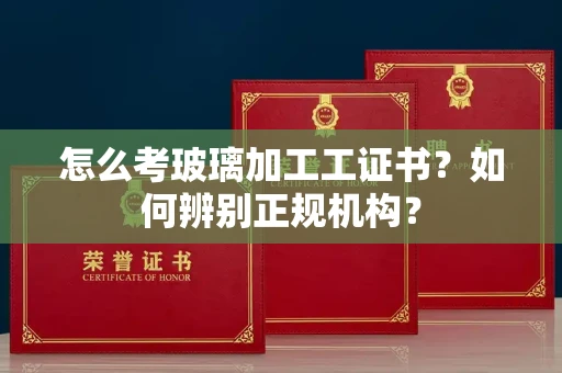 中山怎么考玻璃加工工证书?如何辨别正规机构?