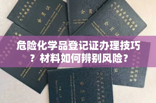 中山危险化学品登记证办理技巧?材料如何辨别风险?